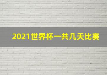 2021世界杯一共几天比赛