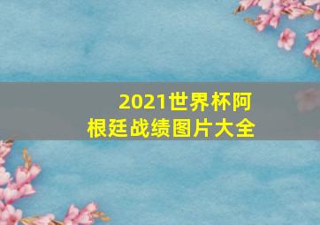 2021世界杯阿根廷战绩图片大全