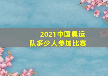 2021中国奥运队多少人参加比赛