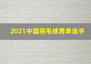 2021中国羽毛球男单选手