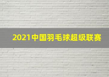 2021中国羽毛球超级联赛