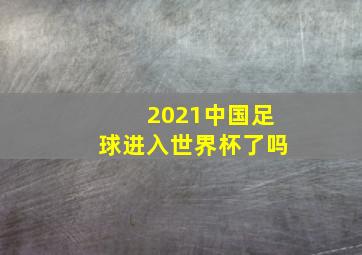 2021中国足球进入世界杯了吗