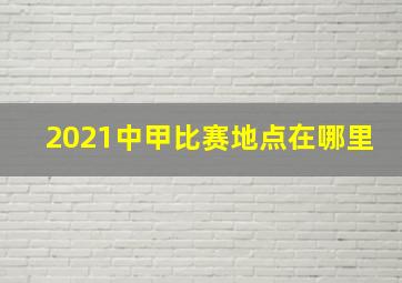 2021中甲比赛地点在哪里