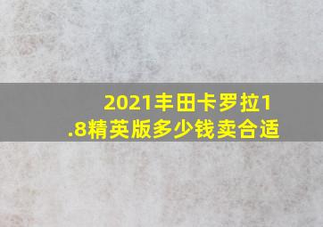 2021丰田卡罗拉1.8精英版多少钱卖合适