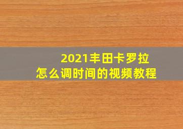 2021丰田卡罗拉怎么调时间的视频教程