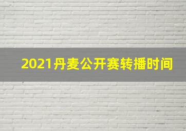 2021丹麦公开赛转播时间