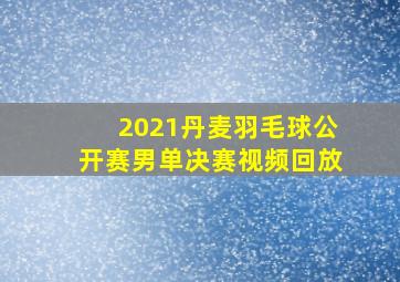 2021丹麦羽毛球公开赛男单决赛视频回放