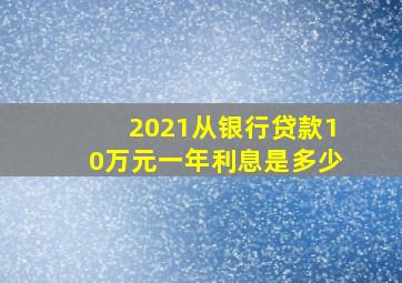 2021从银行贷款10万元一年利息是多少