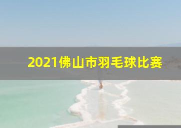 2021佛山市羽毛球比赛