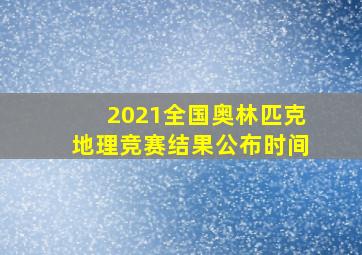 2021全国奥林匹克地理竞赛结果公布时间