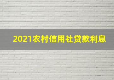 2021农村信用社贷款利息