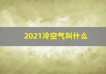 2021冷空气叫什么