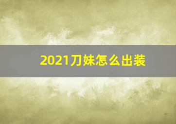 2021刀妹怎么出装