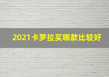 2021卡罗拉买哪款比较好