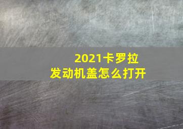 2021卡罗拉发动机盖怎么打开