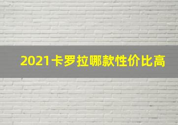 2021卡罗拉哪款性价比高