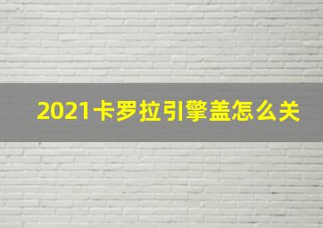 2021卡罗拉引擎盖怎么关