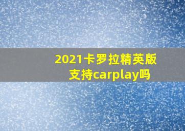 2021卡罗拉精英版支持carplay吗