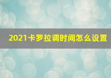 2021卡罗拉调时间怎么设置