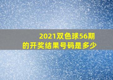 2021双色球56期的开奖结果号码是多少