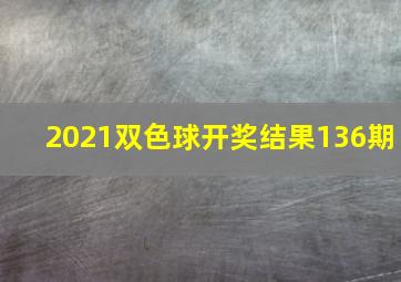 2021双色球开奖结果136期