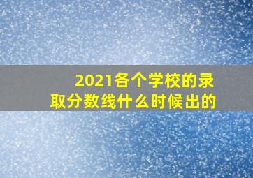 2021各个学校的录取分数线什么时候出的