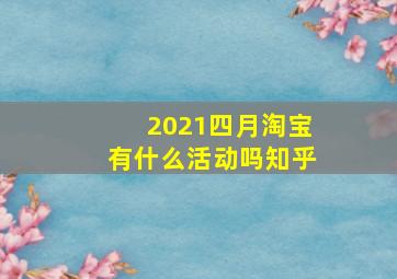 2021四月淘宝有什么活动吗知乎