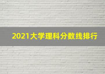 2021大学理科分数线排行