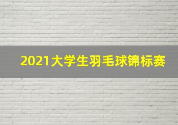 2021大学生羽毛球锦标赛