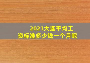 2021大连平均工资标准多少钱一个月呢