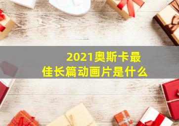 2021奥斯卡最佳长篇动画片是什么