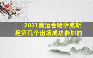 2021奥运会哈萨克斯坦第几个出场成功参加的