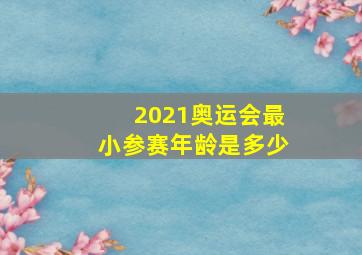 2021奥运会最小参赛年龄是多少