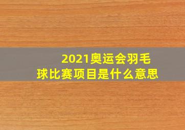 2021奥运会羽毛球比赛项目是什么意思