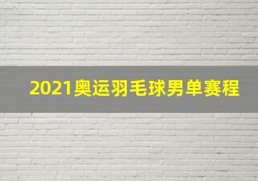 2021奥运羽毛球男单赛程