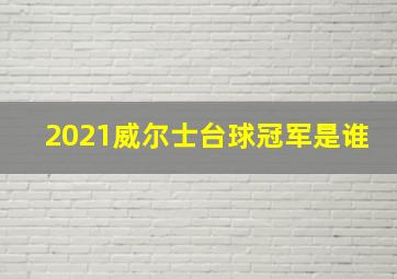 2021威尔士台球冠军是谁