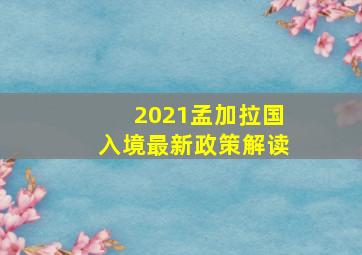 2021孟加拉国入境最新政策解读