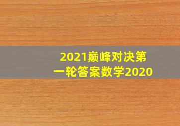 2021巅峰对决第一轮答案数学2020