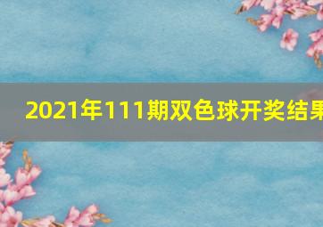 2021年111期双色球开奖结果