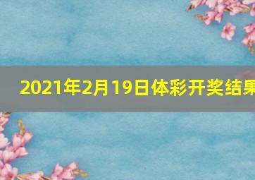 2021年2月19日体彩开奖结果