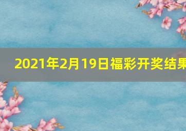 2021年2月19日福彩开奖结果