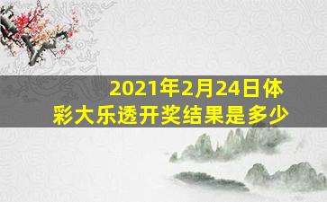 2021年2月24日体彩大乐透开奖结果是多少