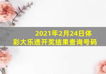 2021年2月24日体彩大乐透开奖结果查询号码