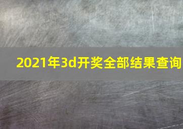 2021年3d开奖全部结果查询