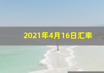 2021年4月16日汇率