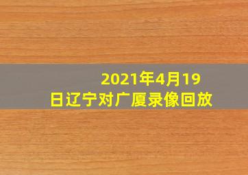 2021年4月19日辽宁对广厦录像回放