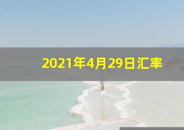 2021年4月29日汇率