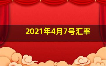 2021年4月7号汇率