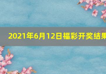 2021年6月12日福彩开奖结果