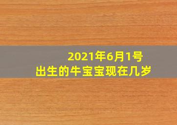 2021年6月1号出生的牛宝宝现在几岁